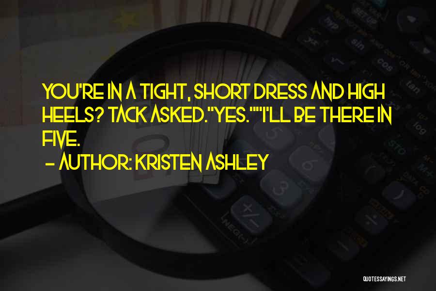 Kristen Ashley Quotes: You're In A Tight, Short Dress And High Heels? Tack Asked.yes.i'll Be There In Five.