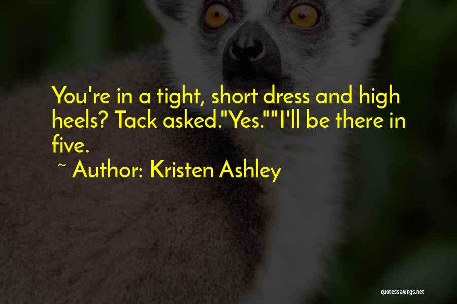 Kristen Ashley Quotes: You're In A Tight, Short Dress And High Heels? Tack Asked.yes.i'll Be There In Five.