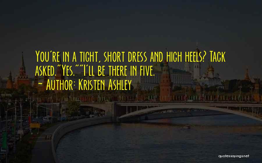 Kristen Ashley Quotes: You're In A Tight, Short Dress And High Heels? Tack Asked.yes.i'll Be There In Five.