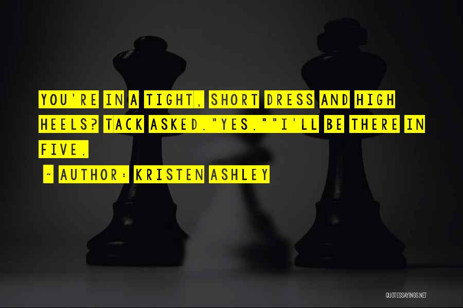 Kristen Ashley Quotes: You're In A Tight, Short Dress And High Heels? Tack Asked.yes.i'll Be There In Five.