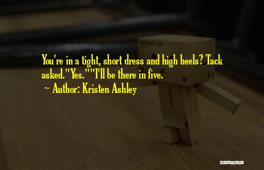 Kristen Ashley Quotes: You're In A Tight, Short Dress And High Heels? Tack Asked.yes.i'll Be There In Five.