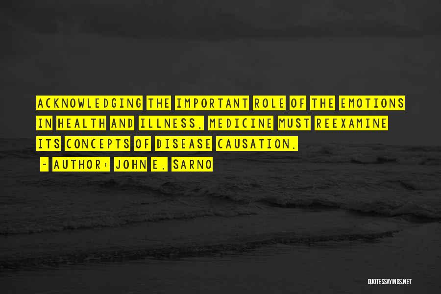 John E. Sarno Quotes: Acknowledging The Important Role Of The Emotions In Health And Illness, Medicine Must Reexamine Its Concepts Of Disease Causation.