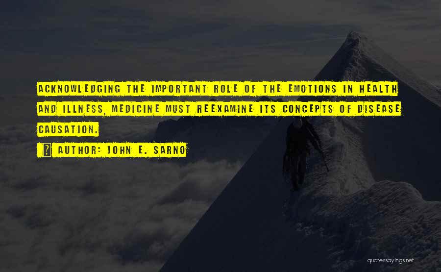 John E. Sarno Quotes: Acknowledging The Important Role Of The Emotions In Health And Illness, Medicine Must Reexamine Its Concepts Of Disease Causation.