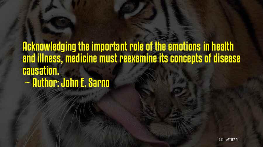 John E. Sarno Quotes: Acknowledging The Important Role Of The Emotions In Health And Illness, Medicine Must Reexamine Its Concepts Of Disease Causation.