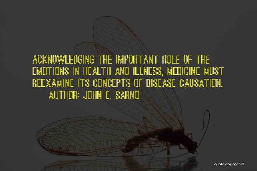 John E. Sarno Quotes: Acknowledging The Important Role Of The Emotions In Health And Illness, Medicine Must Reexamine Its Concepts Of Disease Causation.