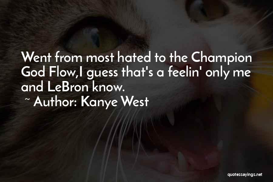 Kanye West Quotes: Went From Most Hated To The Champion God Flow,i Guess That's A Feelin' Only Me And Lebron Know.