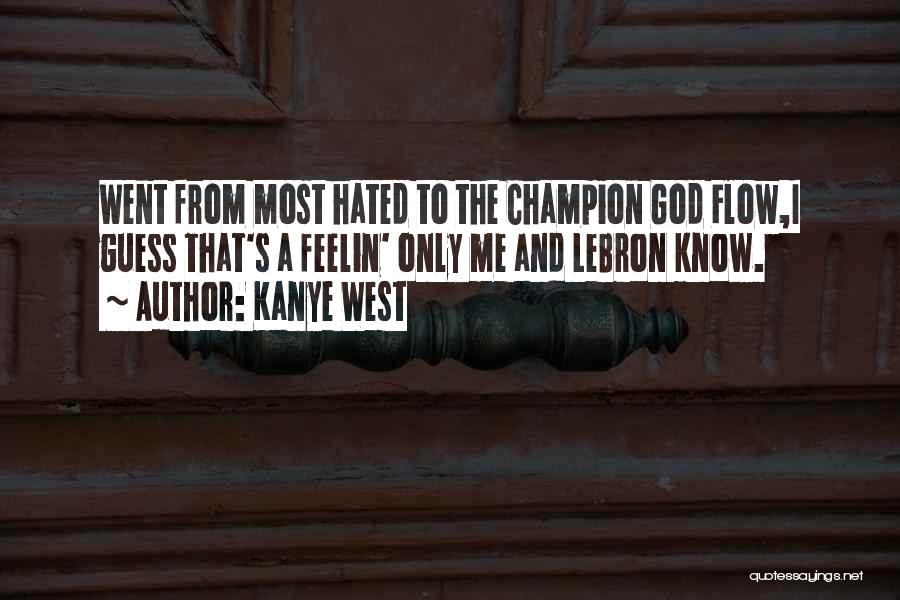 Kanye West Quotes: Went From Most Hated To The Champion God Flow,i Guess That's A Feelin' Only Me And Lebron Know.