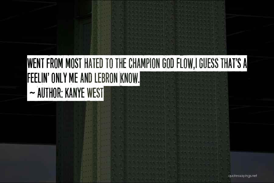 Kanye West Quotes: Went From Most Hated To The Champion God Flow,i Guess That's A Feelin' Only Me And Lebron Know.
