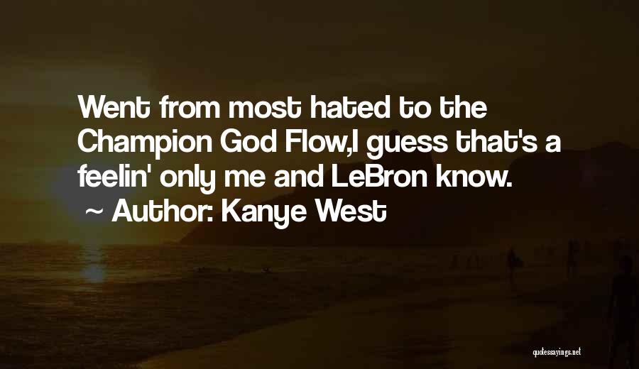 Kanye West Quotes: Went From Most Hated To The Champion God Flow,i Guess That's A Feelin' Only Me And Lebron Know.