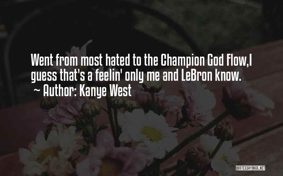 Kanye West Quotes: Went From Most Hated To The Champion God Flow,i Guess That's A Feelin' Only Me And Lebron Know.