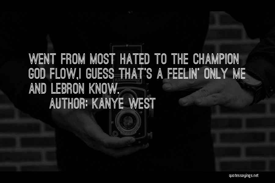 Kanye West Quotes: Went From Most Hated To The Champion God Flow,i Guess That's A Feelin' Only Me And Lebron Know.