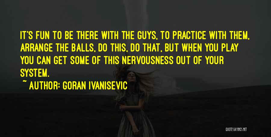 Goran Ivanisevic Quotes: It's Fun To Be There With The Guys, To Practice With Them, Arrange The Balls, Do This, Do That, But