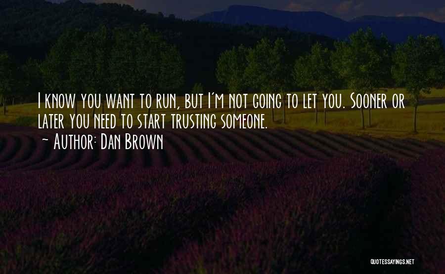 Dan Brown Quotes: I Know You Want To Run, But I'm Not Going To Let You. Sooner Or Later You Need To Start