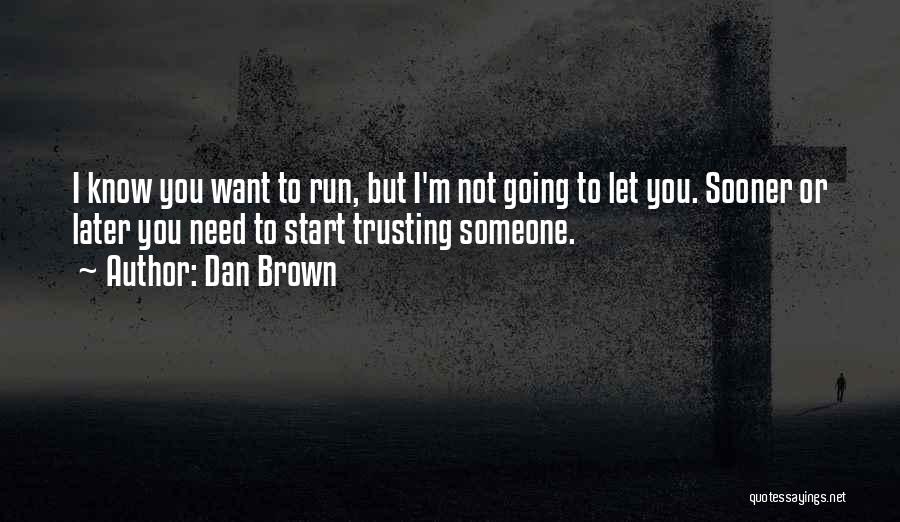 Dan Brown Quotes: I Know You Want To Run, But I'm Not Going To Let You. Sooner Or Later You Need To Start