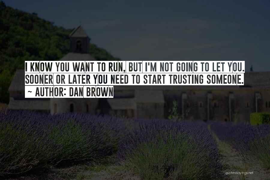 Dan Brown Quotes: I Know You Want To Run, But I'm Not Going To Let You. Sooner Or Later You Need To Start