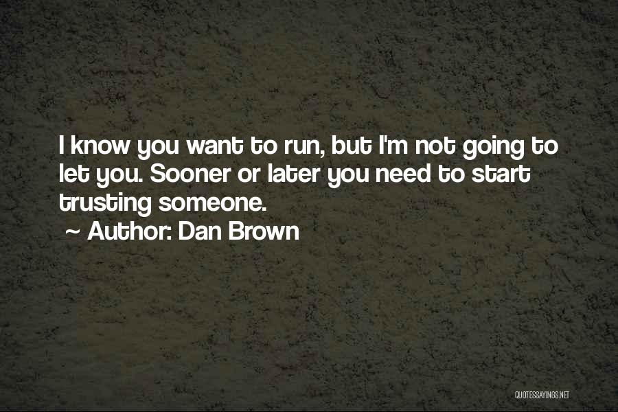 Dan Brown Quotes: I Know You Want To Run, But I'm Not Going To Let You. Sooner Or Later You Need To Start