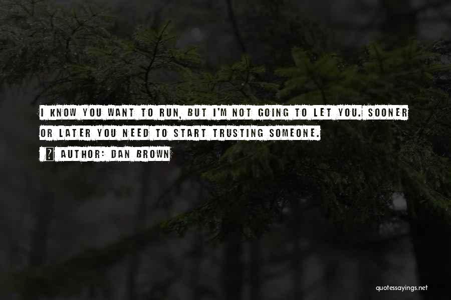 Dan Brown Quotes: I Know You Want To Run, But I'm Not Going To Let You. Sooner Or Later You Need To Start