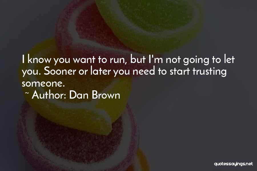 Dan Brown Quotes: I Know You Want To Run, But I'm Not Going To Let You. Sooner Or Later You Need To Start