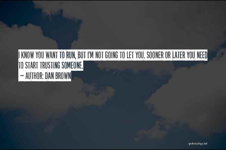 Dan Brown Quotes: I Know You Want To Run, But I'm Not Going To Let You. Sooner Or Later You Need To Start