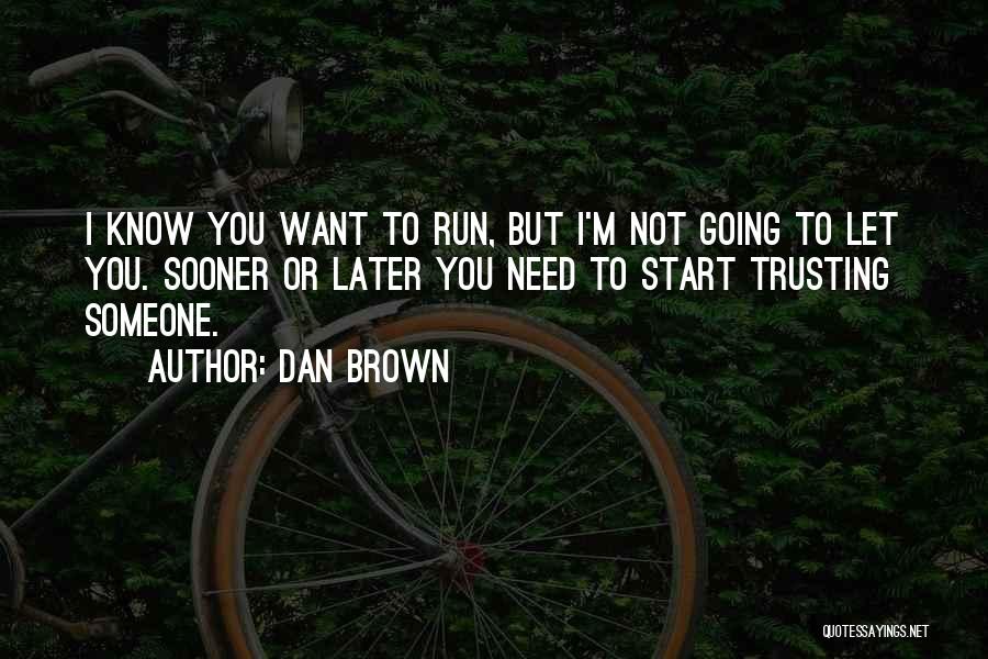Dan Brown Quotes: I Know You Want To Run, But I'm Not Going To Let You. Sooner Or Later You Need To Start