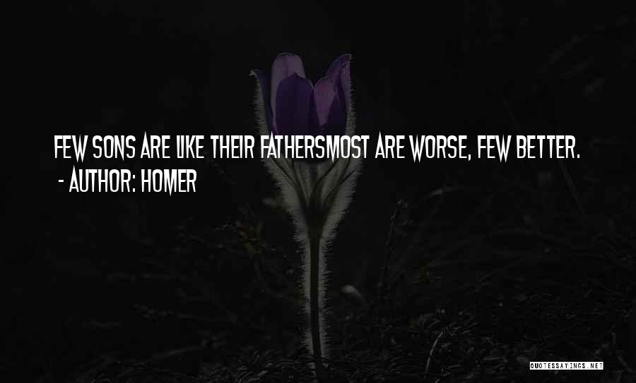 Homer Quotes: Few Sons Are Like Their Fathersmost Are Worse, Few Better.