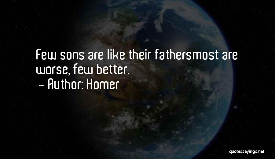 Homer Quotes: Few Sons Are Like Their Fathersmost Are Worse, Few Better.