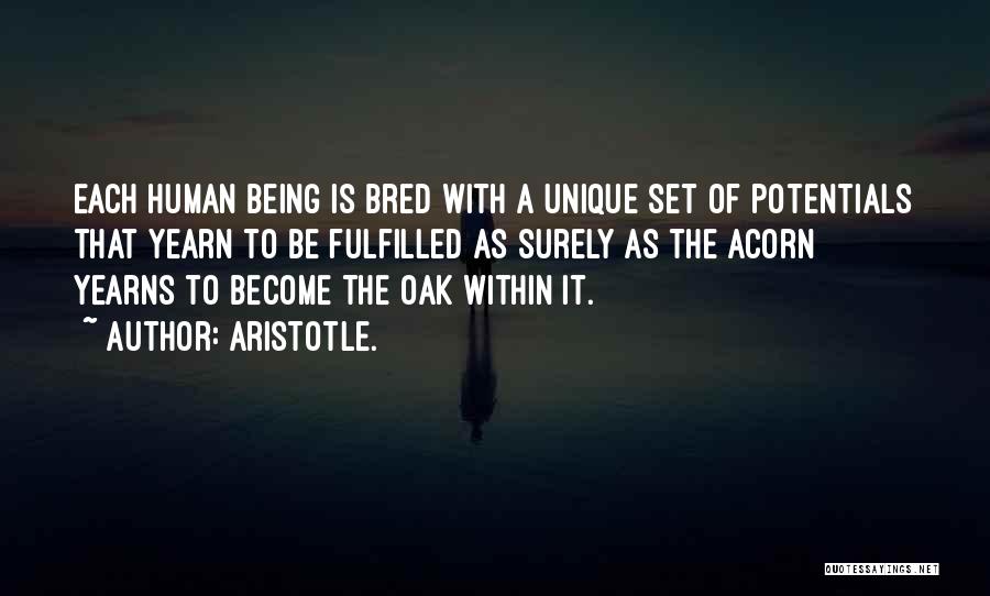 Aristotle. Quotes: Each Human Being Is Bred With A Unique Set Of Potentials That Yearn To Be Fulfilled As Surely As The