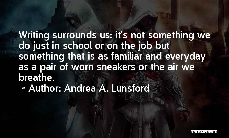 Andrea A. Lunsford Quotes: Writing Surrounds Us: It's Not Something We Do Just In School Or On The Job But Something That Is As