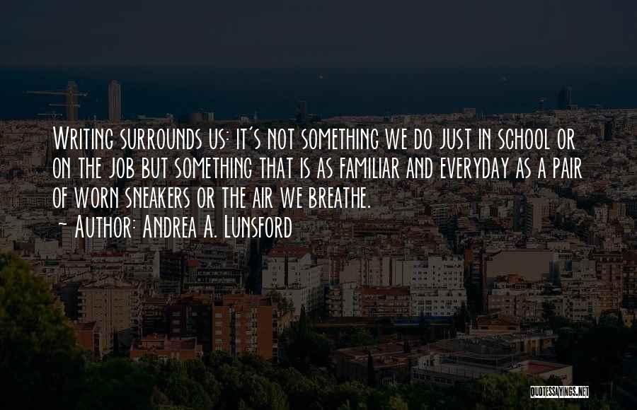 Andrea A. Lunsford Quotes: Writing Surrounds Us: It's Not Something We Do Just In School Or On The Job But Something That Is As