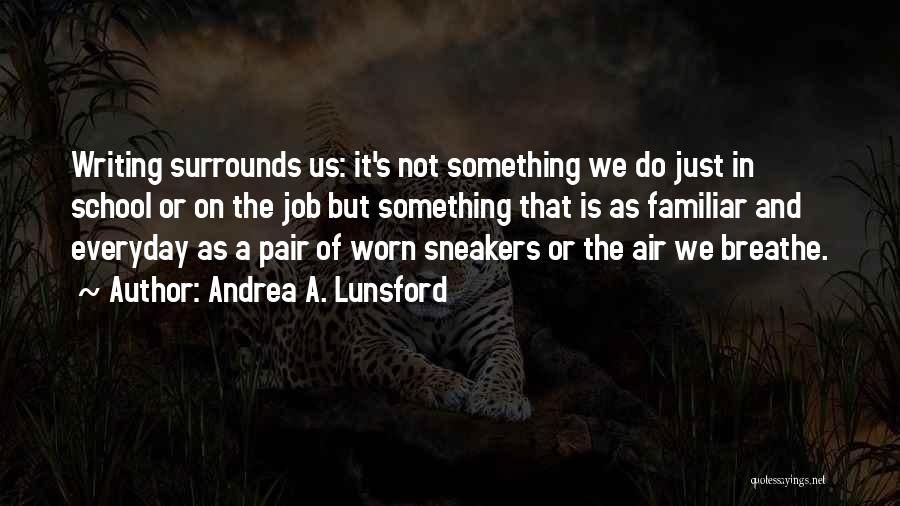 Andrea A. Lunsford Quotes: Writing Surrounds Us: It's Not Something We Do Just In School Or On The Job But Something That Is As