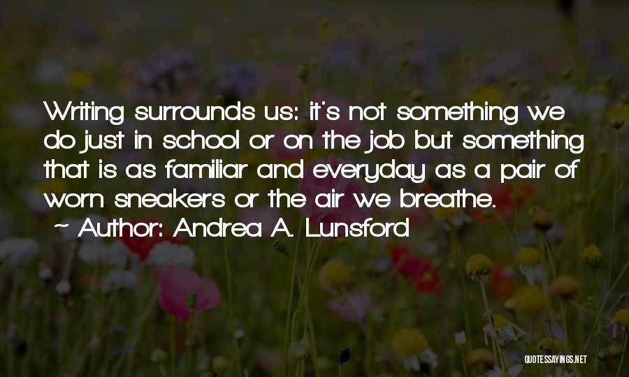 Andrea A. Lunsford Quotes: Writing Surrounds Us: It's Not Something We Do Just In School Or On The Job But Something That Is As