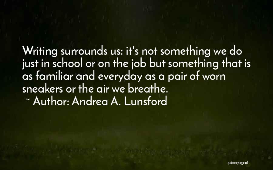 Andrea A. Lunsford Quotes: Writing Surrounds Us: It's Not Something We Do Just In School Or On The Job But Something That Is As