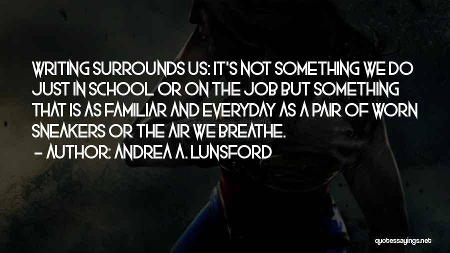 Andrea A. Lunsford Quotes: Writing Surrounds Us: It's Not Something We Do Just In School Or On The Job But Something That Is As