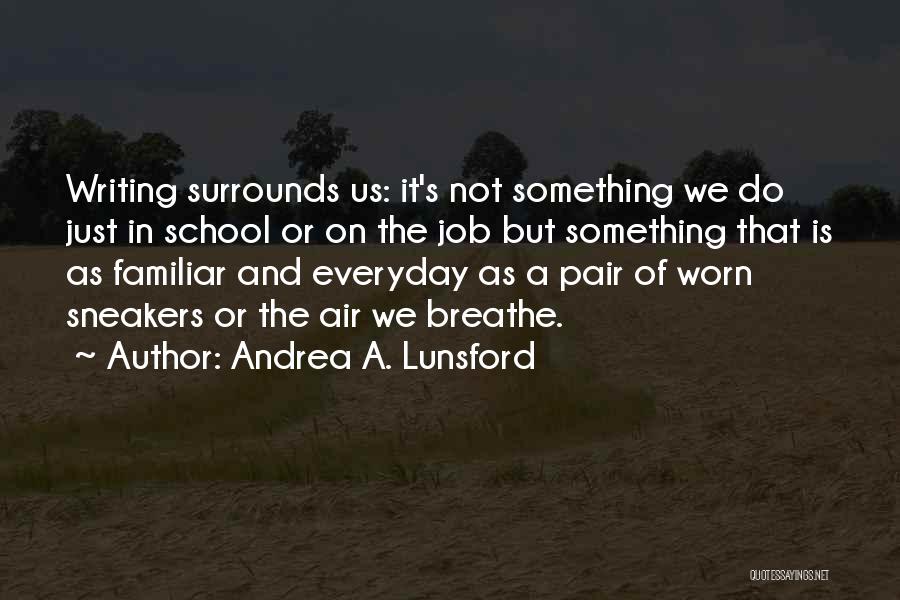 Andrea A. Lunsford Quotes: Writing Surrounds Us: It's Not Something We Do Just In School Or On The Job But Something That Is As