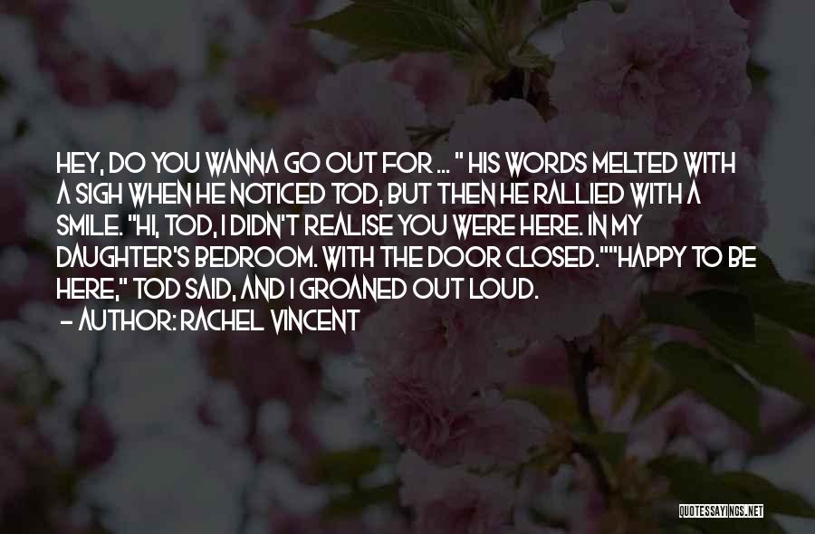 Rachel Vincent Quotes: Hey, Do You Wanna Go Out For ... His Words Melted With A Sigh When He Noticed Tod, But Then