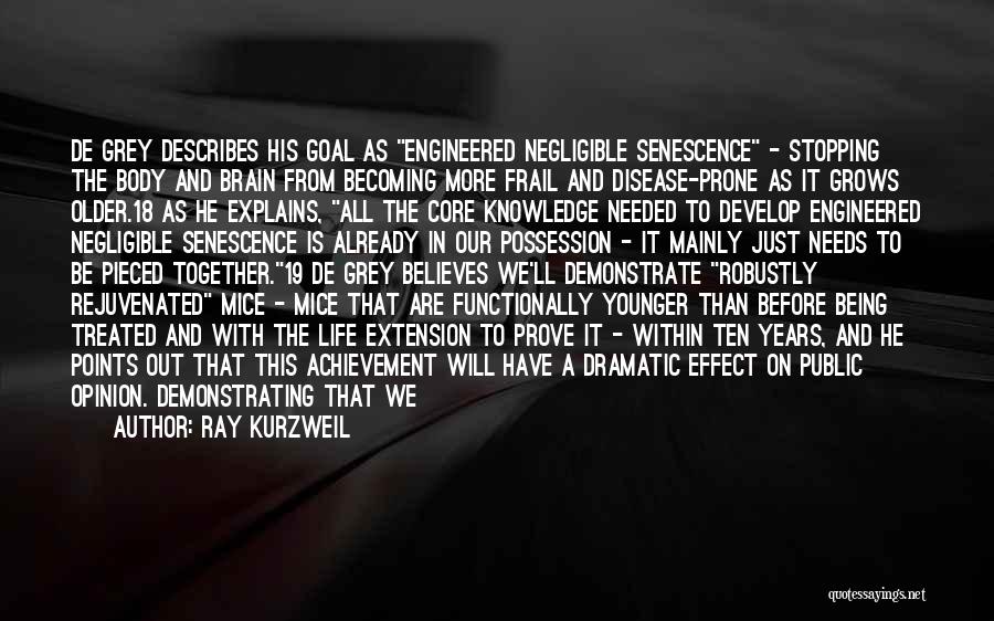 Ray Kurzweil Quotes: De Grey Describes His Goal As Engineered Negligible Senescence - Stopping The Body And Brain From Becoming More Frail And