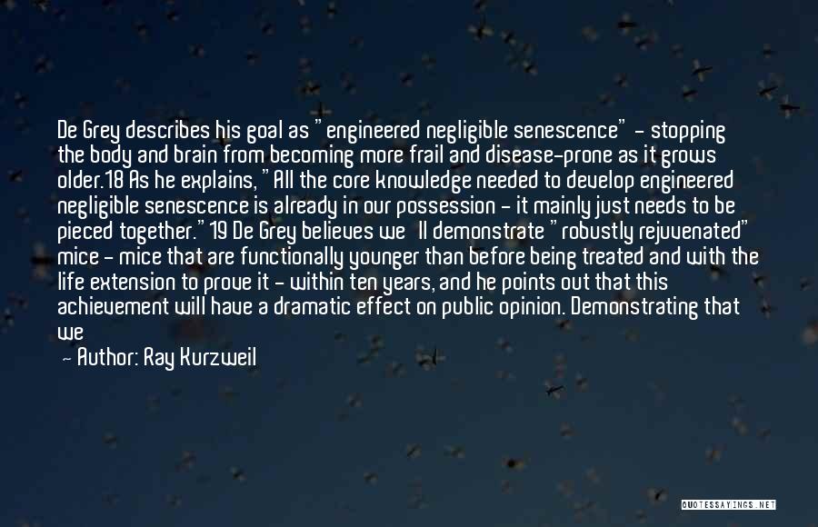 Ray Kurzweil Quotes: De Grey Describes His Goal As Engineered Negligible Senescence - Stopping The Body And Brain From Becoming More Frail And