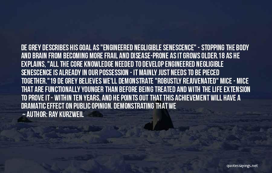 Ray Kurzweil Quotes: De Grey Describes His Goal As Engineered Negligible Senescence - Stopping The Body And Brain From Becoming More Frail And