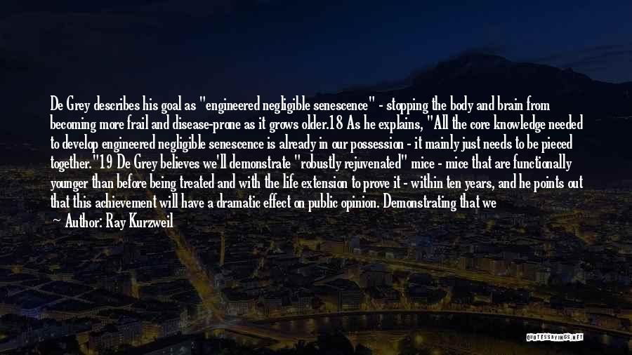 Ray Kurzweil Quotes: De Grey Describes His Goal As Engineered Negligible Senescence - Stopping The Body And Brain From Becoming More Frail And