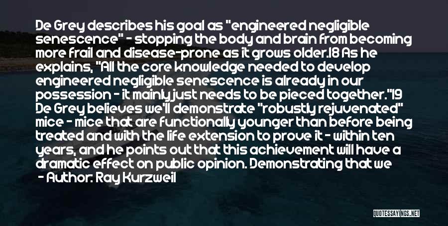 Ray Kurzweil Quotes: De Grey Describes His Goal As Engineered Negligible Senescence - Stopping The Body And Brain From Becoming More Frail And