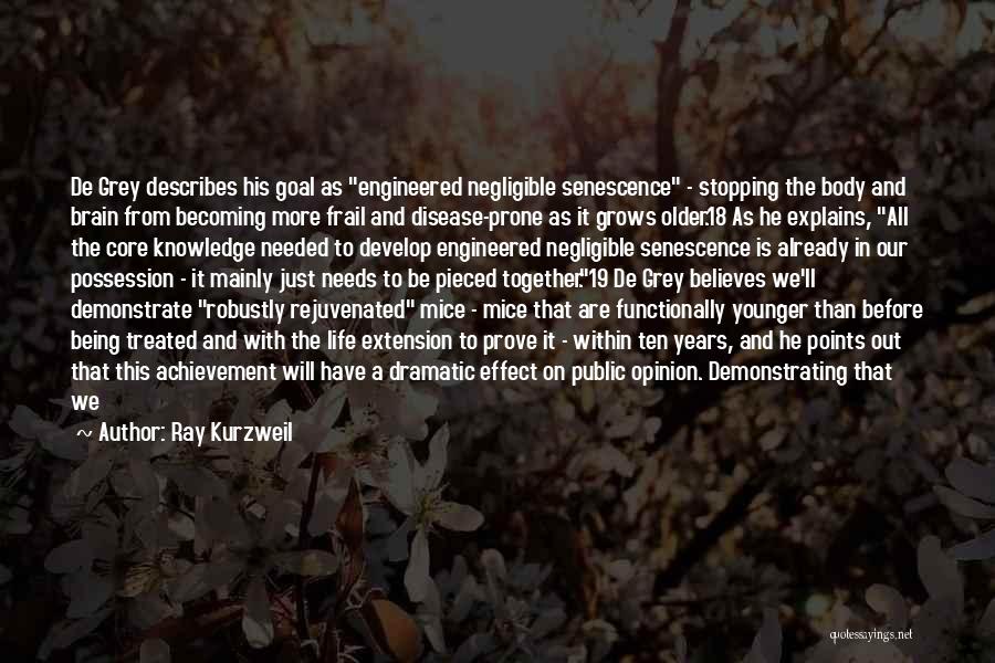 Ray Kurzweil Quotes: De Grey Describes His Goal As Engineered Negligible Senescence - Stopping The Body And Brain From Becoming More Frail And