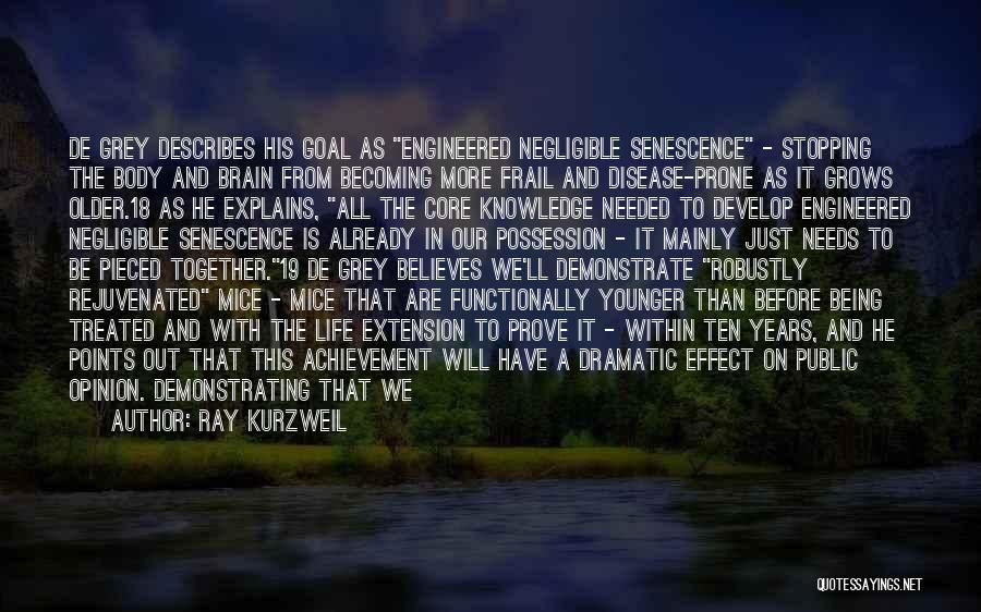 Ray Kurzweil Quotes: De Grey Describes His Goal As Engineered Negligible Senescence - Stopping The Body And Brain From Becoming More Frail And