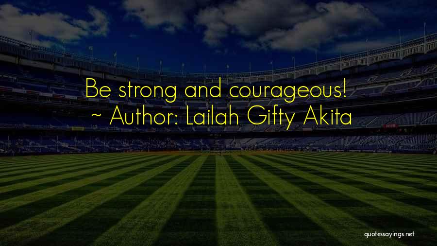 Lailah Gifty Akita Quotes: Be Strong And Courageous!