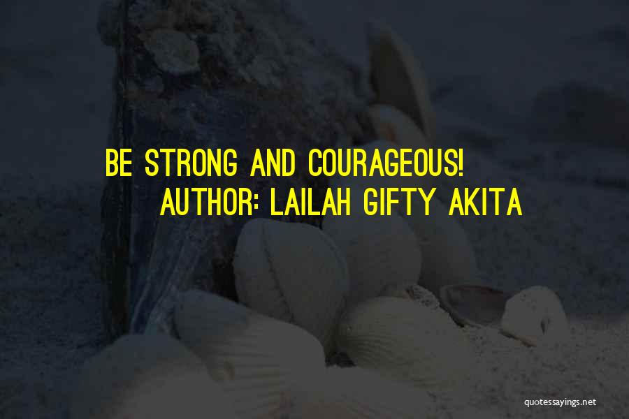 Lailah Gifty Akita Quotes: Be Strong And Courageous!