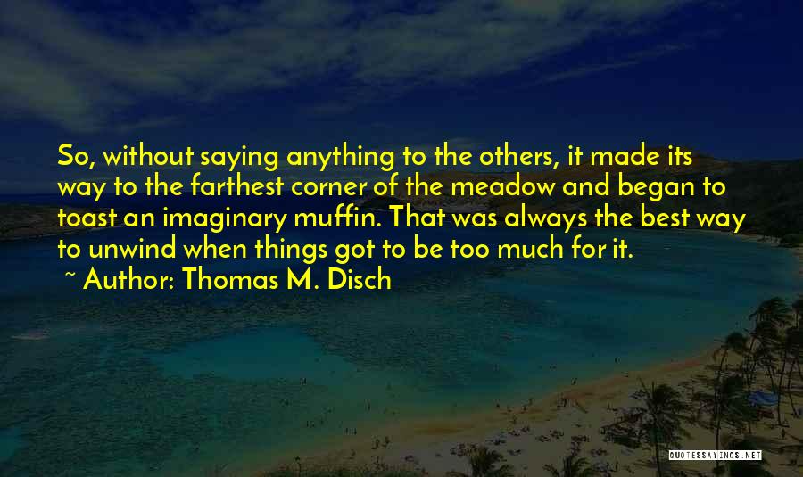 Thomas M. Disch Quotes: So, Without Saying Anything To The Others, It Made Its Way To The Farthest Corner Of The Meadow And Began