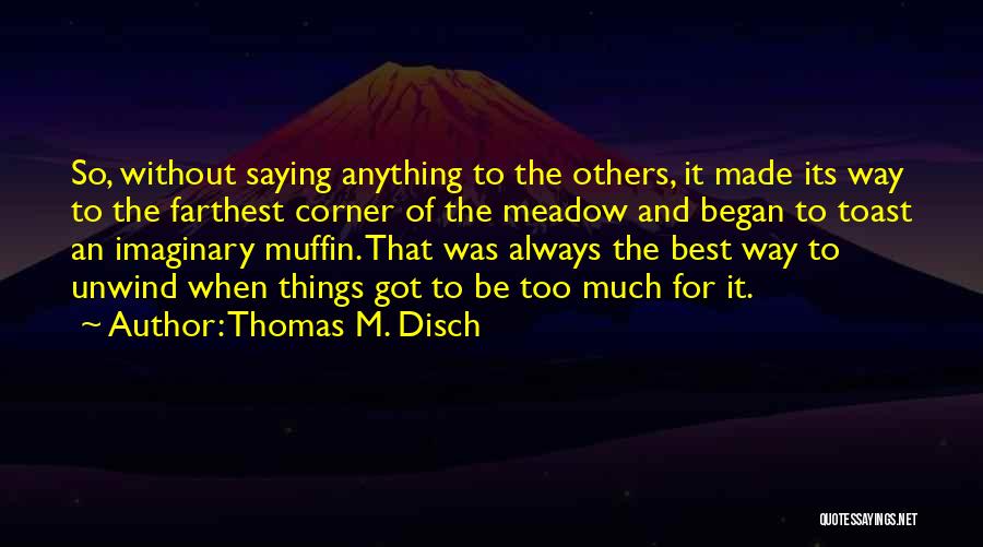 Thomas M. Disch Quotes: So, Without Saying Anything To The Others, It Made Its Way To The Farthest Corner Of The Meadow And Began