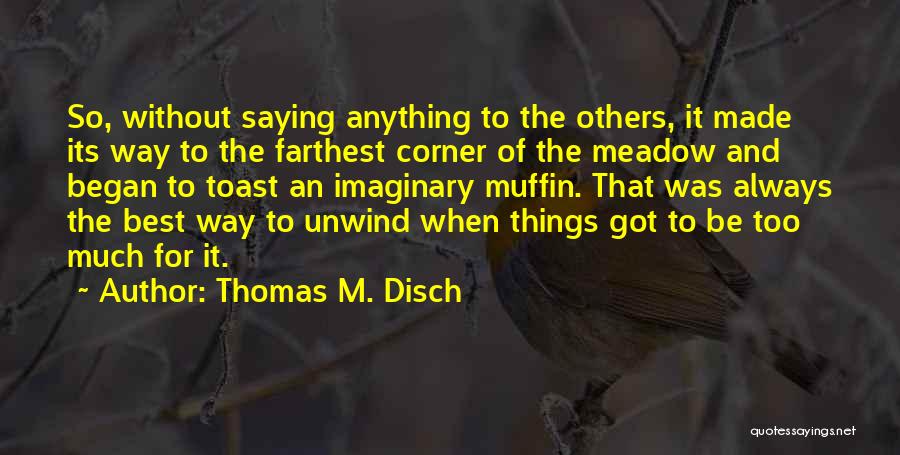 Thomas M. Disch Quotes: So, Without Saying Anything To The Others, It Made Its Way To The Farthest Corner Of The Meadow And Began