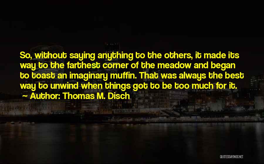 Thomas M. Disch Quotes: So, Without Saying Anything To The Others, It Made Its Way To The Farthest Corner Of The Meadow And Began