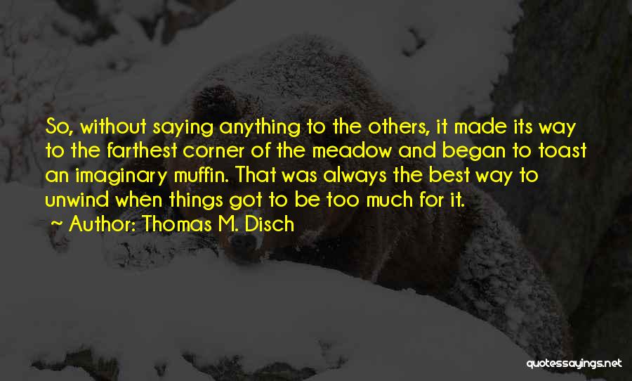 Thomas M. Disch Quotes: So, Without Saying Anything To The Others, It Made Its Way To The Farthest Corner Of The Meadow And Began
