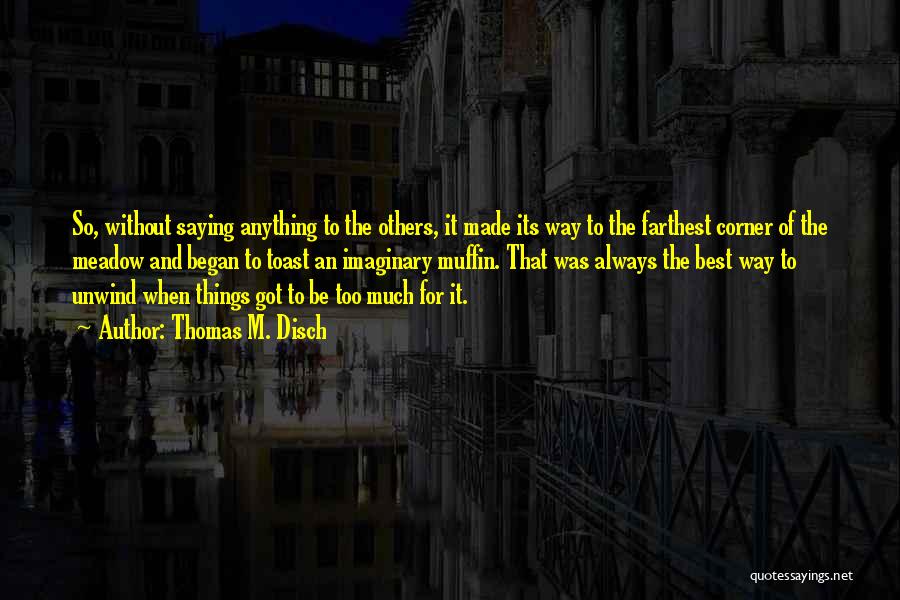 Thomas M. Disch Quotes: So, Without Saying Anything To The Others, It Made Its Way To The Farthest Corner Of The Meadow And Began